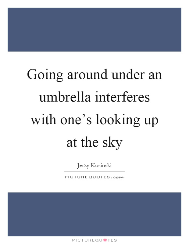 Going around under an umbrella interferes with one's looking up at the sky Picture Quote #1
