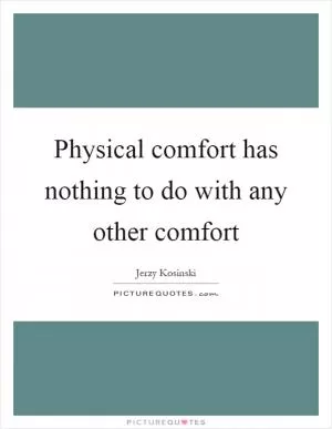 Physical comfort has nothing to do with any other comfort Picture Quote #1