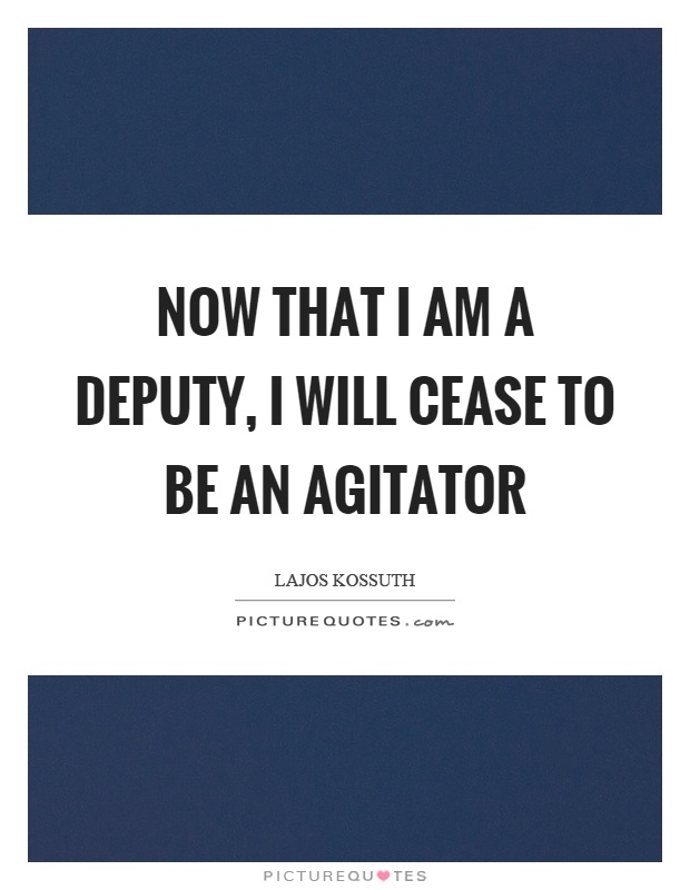 Now that I am a deputy, I will cease to be an agitator Picture Quote #1