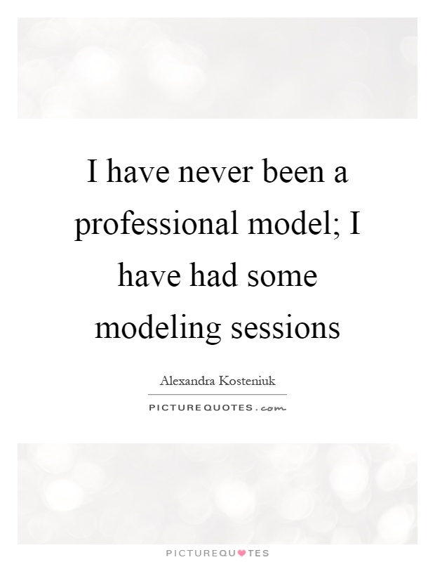 I have never been a professional model; I have had some modeling sessions Picture Quote #1