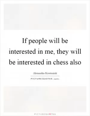 If people will be interested in me, they will be interested in chess also Picture Quote #1