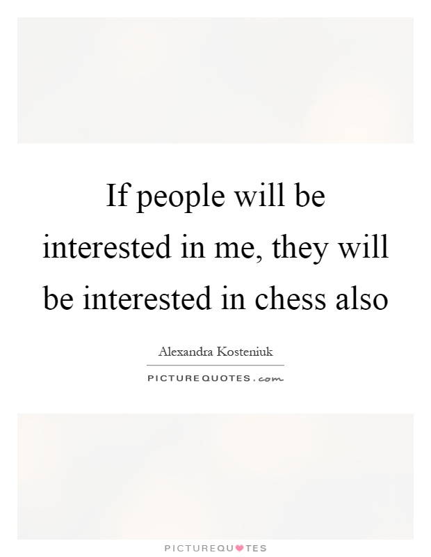 If people will be interested in me, they will be interested in chess also Picture Quote #1