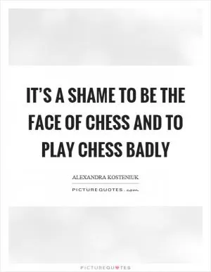 It’s a shame to be the face of chess and to play chess badly Picture Quote #1