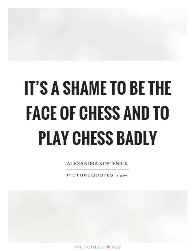 It's a shame to be the face of chess and to play chess badly Picture Quote #1