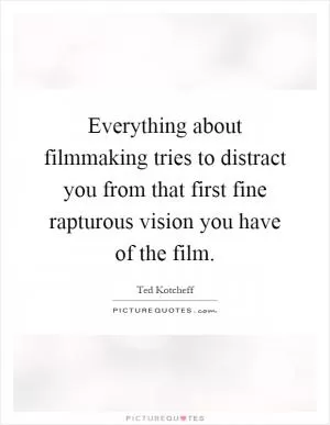 Everything about filmmaking tries to distract you from that first fine rapturous vision you have of the film Picture Quote #1