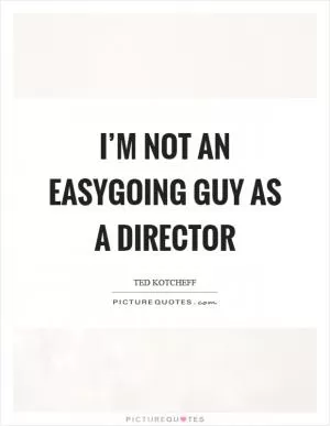 I’m not an easygoing guy as a director Picture Quote #1
