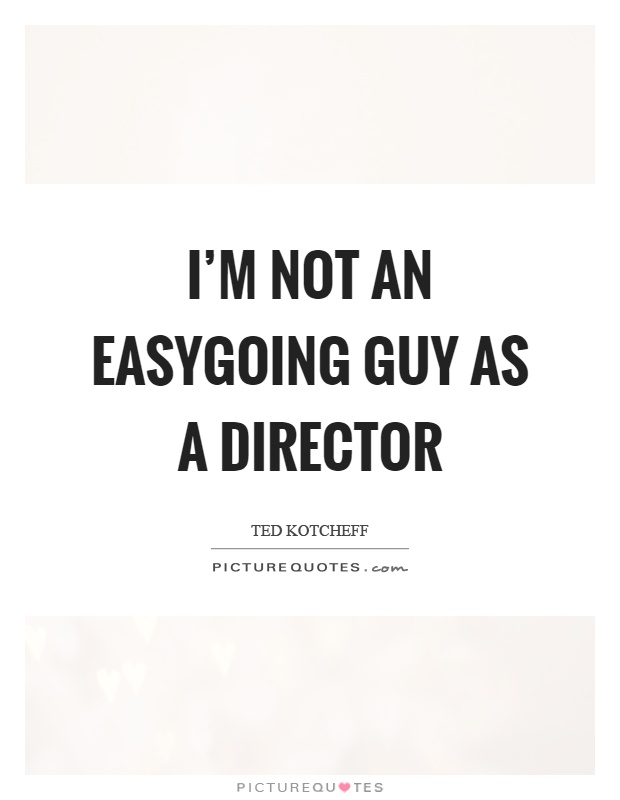 I'm not an easygoing guy as a director Picture Quote #1