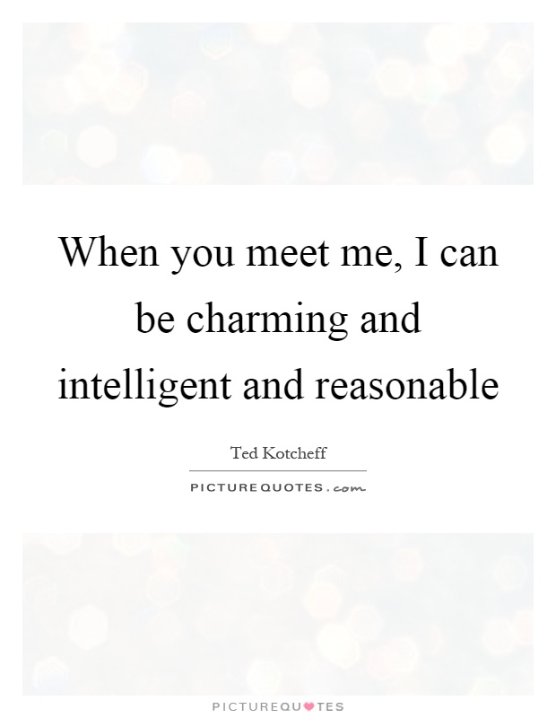 When you meet me, I can be charming and intelligent and reasonable Picture Quote #1