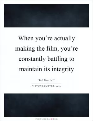 When you’re actually making the film, you’re constantly battling to maintain its integrity Picture Quote #1