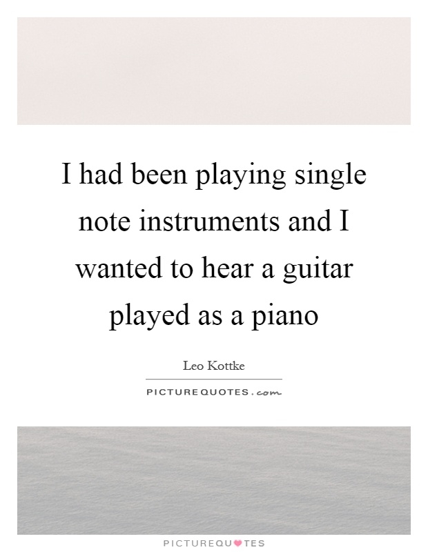 I had been playing single note instruments and I wanted to hear a guitar played as a piano Picture Quote #1