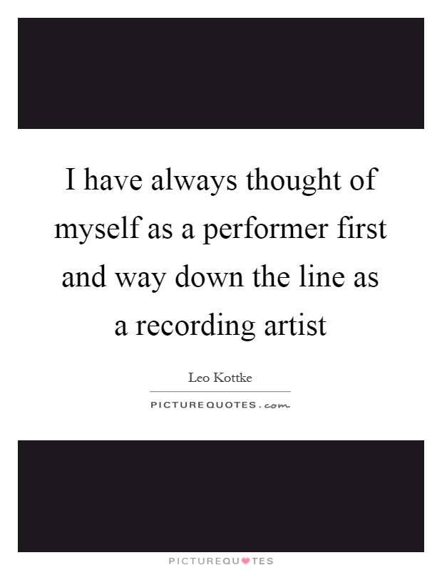 I have always thought of myself as a performer first and way down the line as a recording artist Picture Quote #1