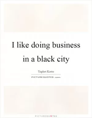 I like doing business in a black city Picture Quote #1