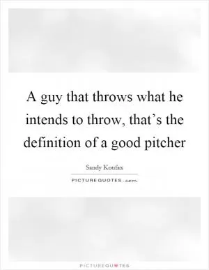 A guy that throws what he intends to throw, that’s the definition of a good pitcher Picture Quote #1
