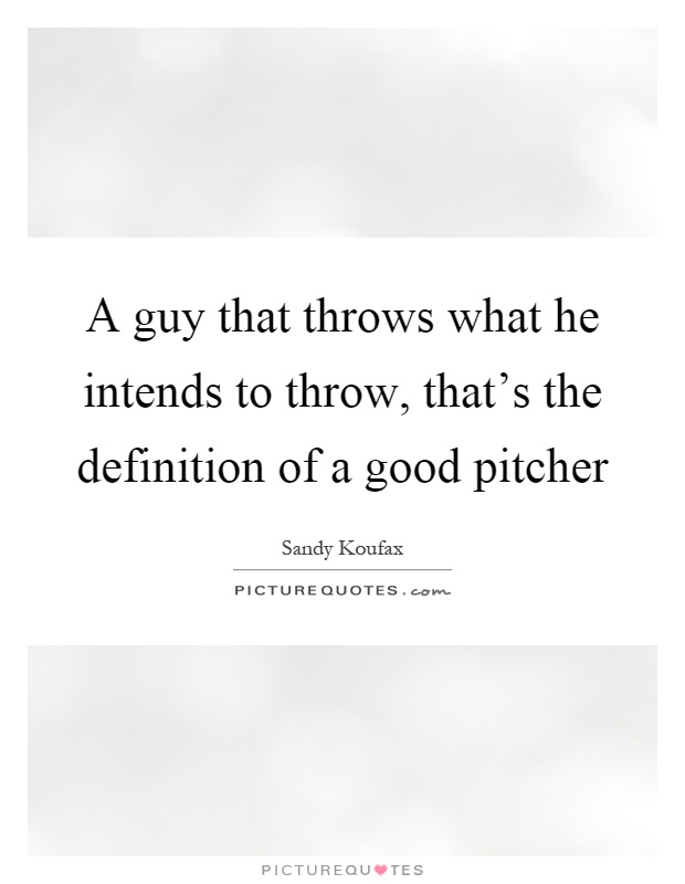 A guy that throws what he intends to throw, that's the definition of a good pitcher Picture Quote #1