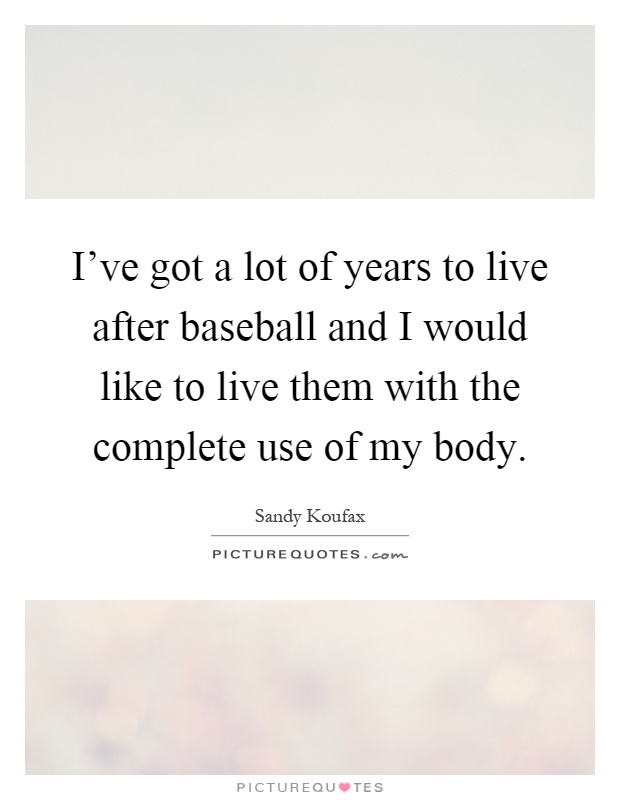 I've got a lot of years to live after baseball and I would like to live them with the complete use of my body Picture Quote #1