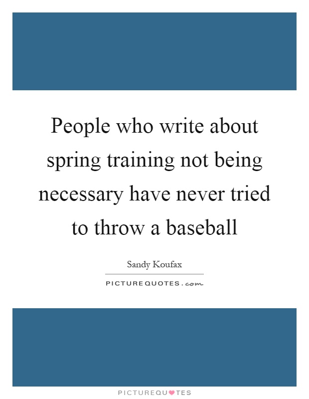People who write about spring training not being necessary have never tried to throw a baseball Picture Quote #1