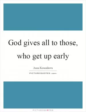 God gives all to those, who get up early Picture Quote #1