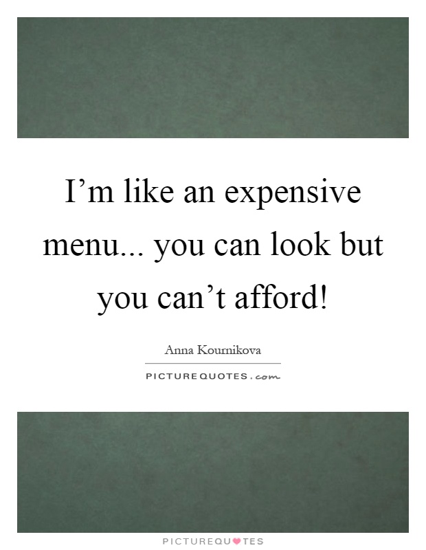 I'm like an expensive menu... you can look but you can't afford! Picture Quote #1