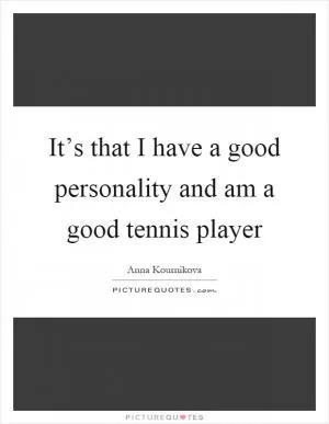 It’s that I have a good personality and am a good tennis player Picture Quote #1
