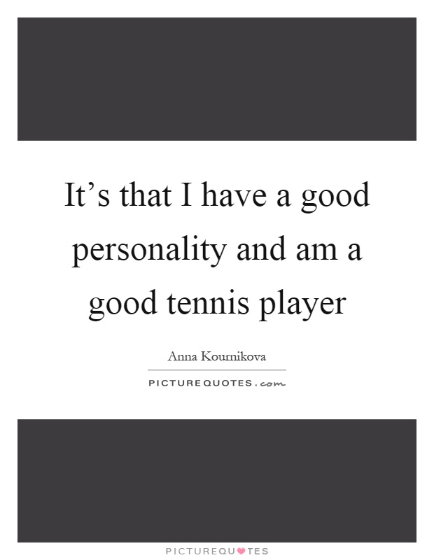 It's that I have a good personality and am a good tennis player Picture Quote #1