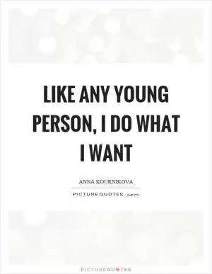 Like any young person, I do what I want Picture Quote #1