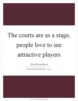 The courts are as a stage, people love to see attractive players Picture Quote #1