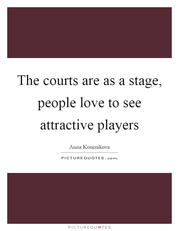 The courts are as a stage, people love to see attractive players Picture Quote #1