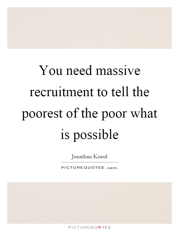 You need massive recruitment to tell the poorest of the poor what is possible Picture Quote #1