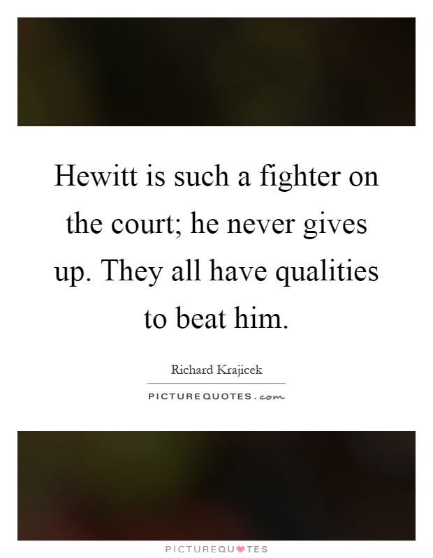 Hewitt is such a fighter on the court; he never gives up. They all have qualities to beat him Picture Quote #1