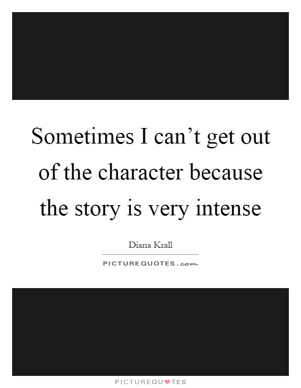 Sometimes I can't get out of the character because the story is very intense Picture Quote #1