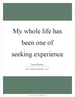 My whole life has been one of seeking experience Picture Quote #1