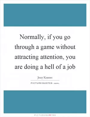 Normally, if you go through a game without attracting attention, you are doing a hell of a job Picture Quote #1