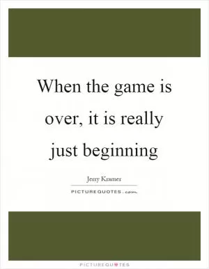 When the game is over, it is really just beginning Picture Quote #1