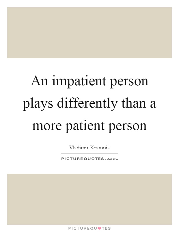 An impatient person plays differently than a more patient person Picture Quote #1