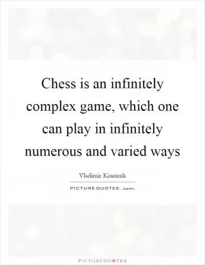 Chess is an infinitely complex game, which one can play in infinitely numerous and varied ways Picture Quote #1