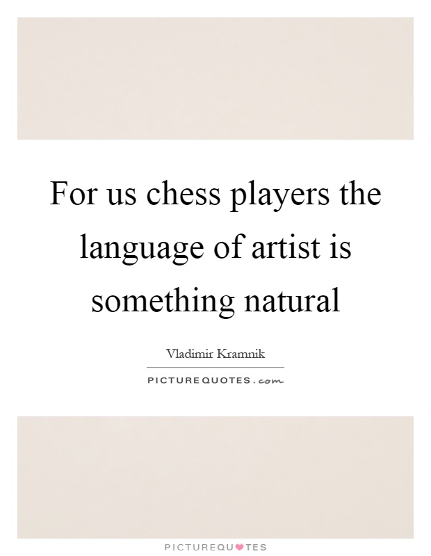 For us chess players the language of artist is something natural Picture Quote #1
