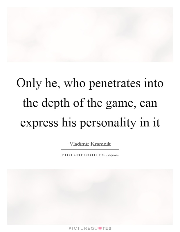 Only he, who penetrates into the depth of the game, can express his personality in it Picture Quote #1