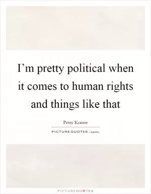 I’m pretty political when it comes to human rights and things like that Picture Quote #1