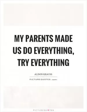 My parents made us do everything, try everything Picture Quote #1