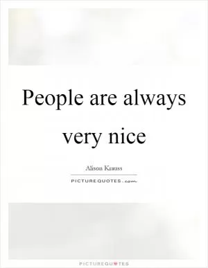 People are always very nice Picture Quote #1