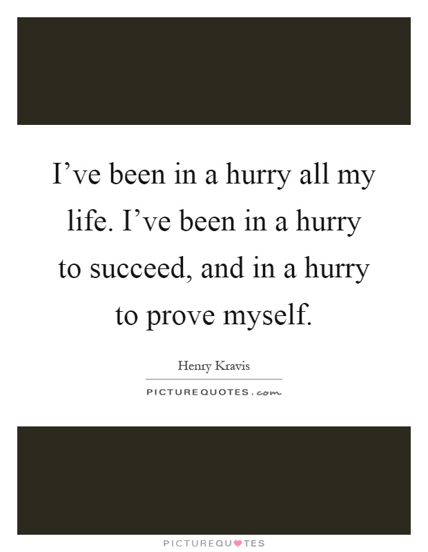 I've been in a hurry all my life. I've been in a hurry to succeed, and in a hurry to prove myself Picture Quote #1