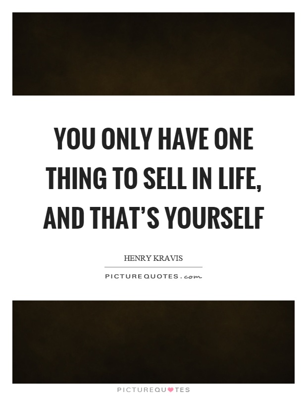 You only have one thing to sell in life, and that's yourself Picture Quote #1