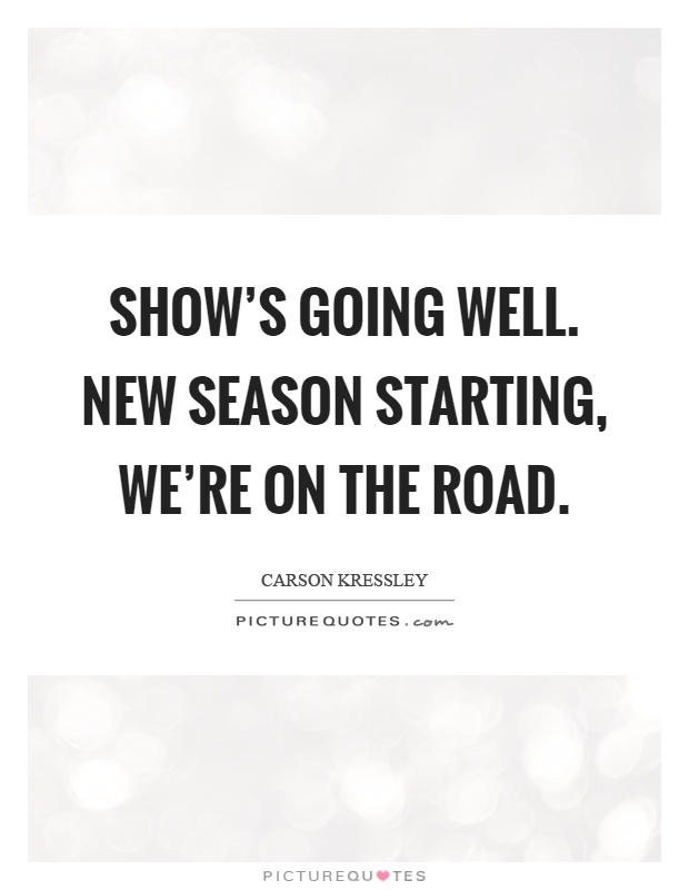 Show's going well. New season starting, we're on the road Picture Quote #1