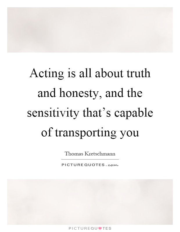 Acting is all about truth and honesty, and the sensitivity that's capable of transporting you Picture Quote #1