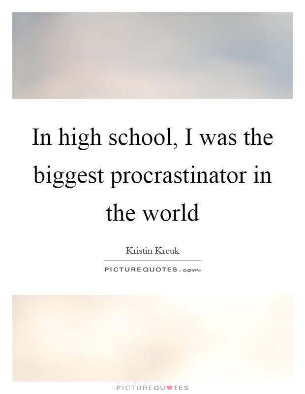 In high school, I was the biggest procrastinator in the world Picture Quote #1