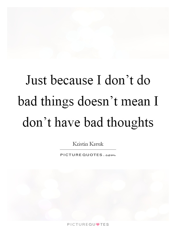 Just because I don't do bad things doesn't mean I don't have bad thoughts Picture Quote #1