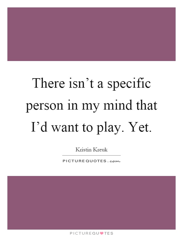 There isn't a specific person in my mind that I'd want to play. Yet Picture Quote #1