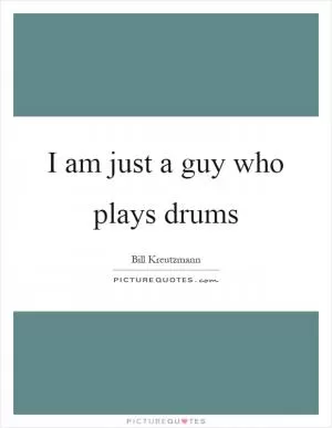 I am just a guy who plays drums Picture Quote #1