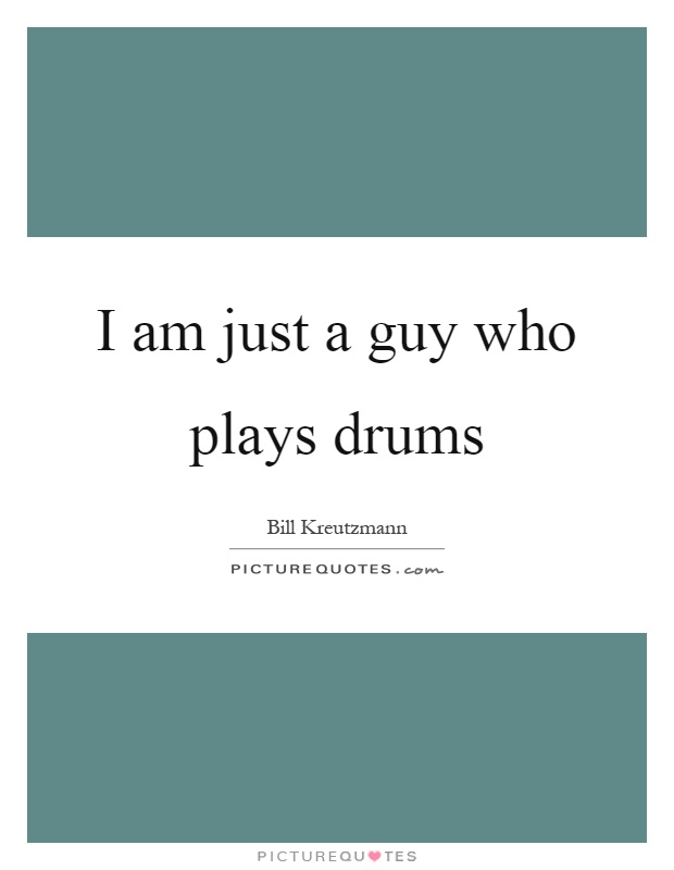 I am just a guy who plays drums Picture Quote #1
