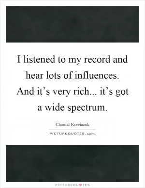 I listened to my record and hear lots of influences. And it’s very rich... it’s got a wide spectrum Picture Quote #1